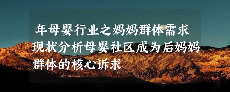 年母婴行业之妈妈群体需求现状分析母婴社区成为后妈妈群体的核心诉求