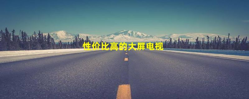 性价比高的大屏电视