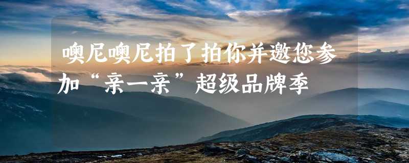 噢尼噢尼拍了拍你并邀您参加“亲一亲”超级品牌季