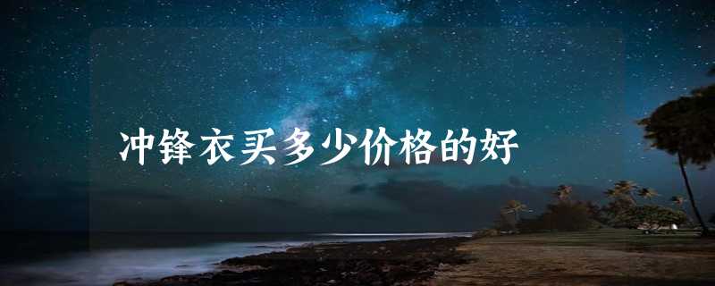 冲锋衣买多少价格的好