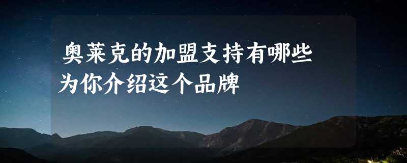 奥莱克的加盟支持有哪些 为你介绍这个品牌