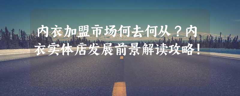 内衣加盟市场何去何从？内衣实体店发展前景解读攻略！