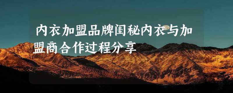 内衣加盟品牌闺秘内衣与加盟商合作过程分享