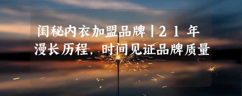 闺秘内衣加盟品牌丨21年漫长历程，时间见证品牌质量