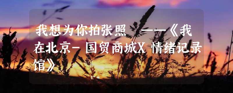 我想为你拍张照 ——《我在北京-国贸商城X情绪记录馆》