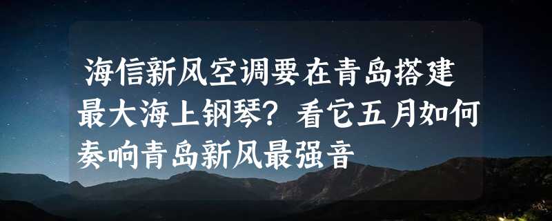 海信新风空调要在青岛搭建最大海上钢琴?看它五月如何奏响青岛新风最强音