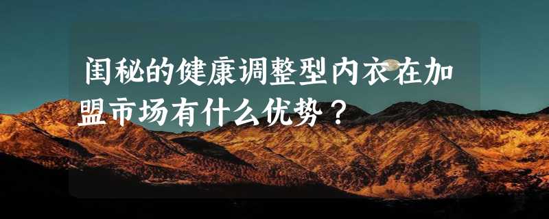 闺秘的健康调整型内衣在加盟市场有什么优势？