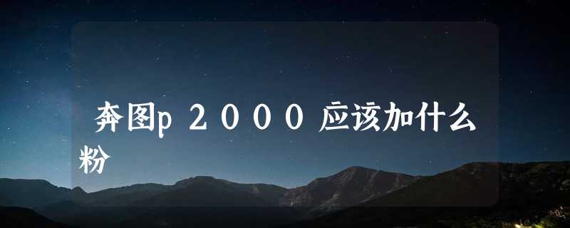 奔图p2000应该加什么粉