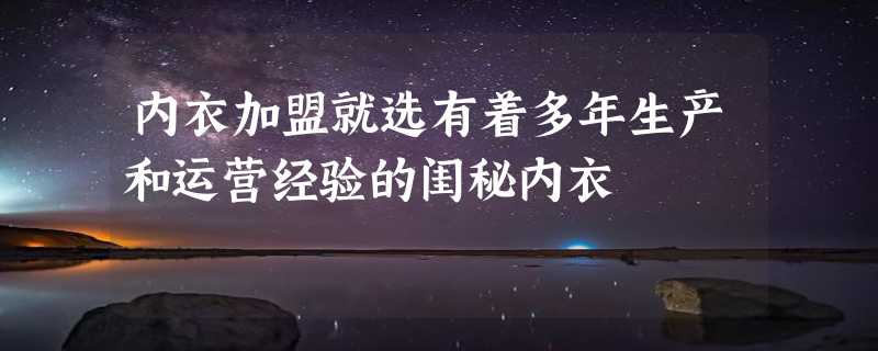 内衣加盟就选有着多年生产和运营经验的闺秘内衣