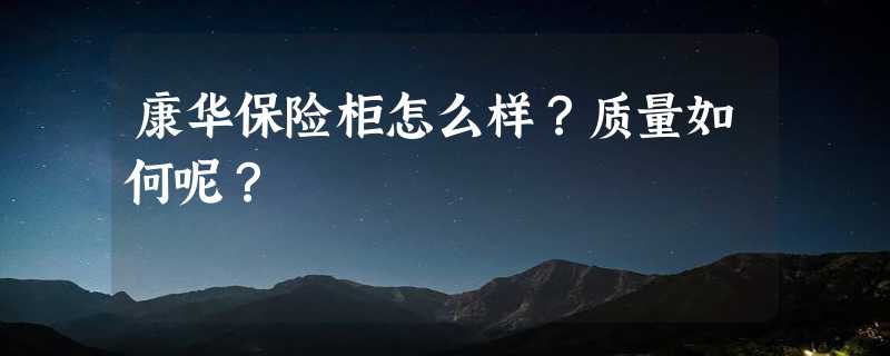 康华保险柜怎么样？质量如何呢？