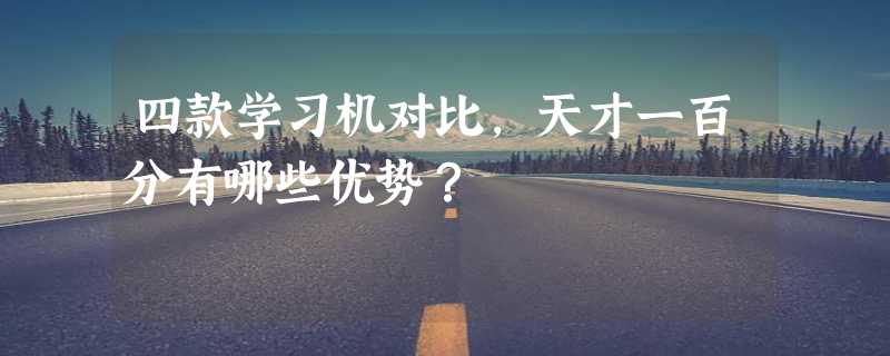 四款学习机对比，天才一百分有哪些优势？