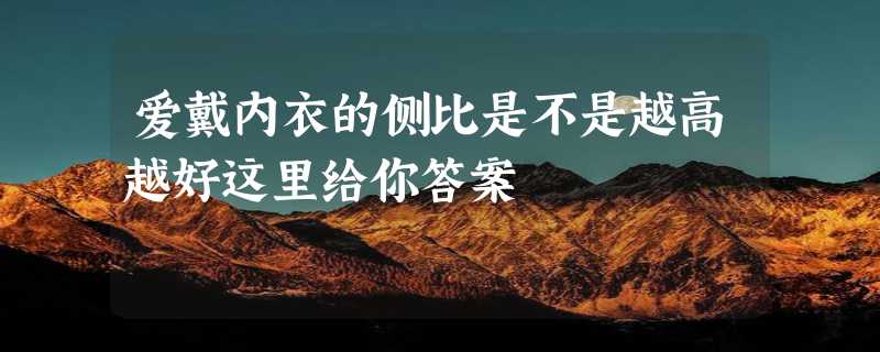 爱戴内衣的侧比是不是越高越好这里给你答案