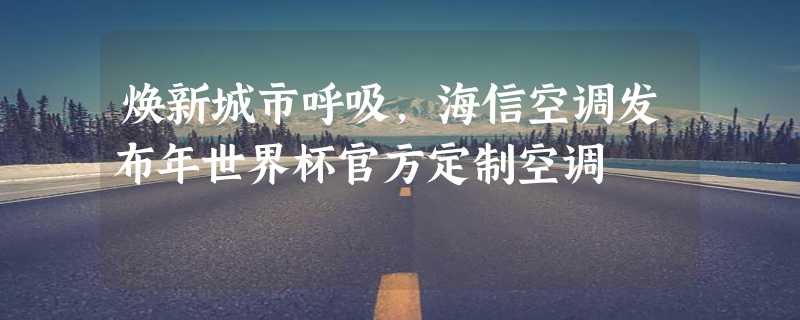 焕新城市呼吸，海信空调发布年世界杯官方定制空调