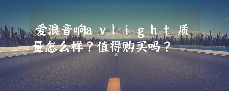 爱浪音响avlight质量怎么样？值得购买吗？