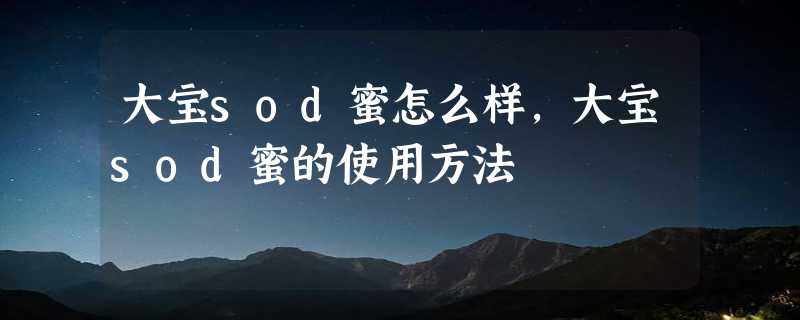 大宝sod蜜怎么样，大宝sod蜜的使用方法