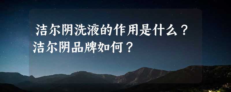 洁尔阴洗液的作用是什么？洁尔阴品牌如何？