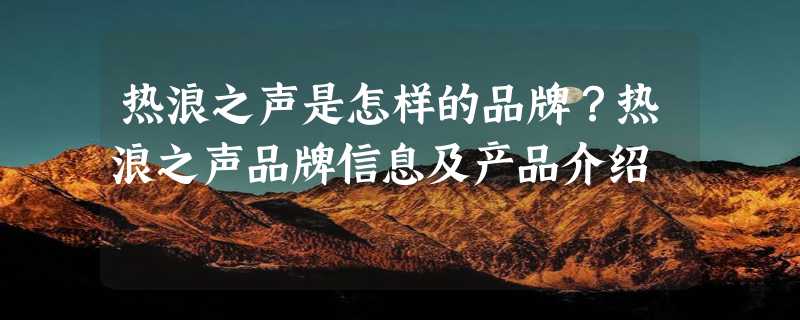 热浪之声是怎样的品牌？热浪之声品牌信息及产品介绍