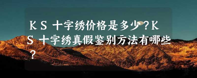 KS十字绣价格是多少？KS十字绣真假鉴别方法有哪些？