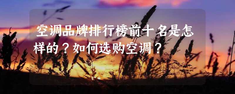 空调品牌排行榜前十名是怎样的？如何选购空调？