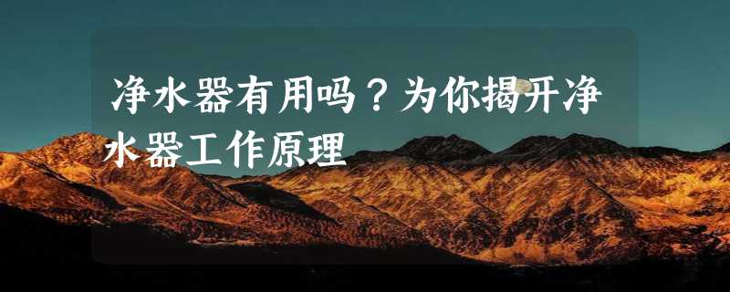 净水器有用吗？为你揭开净水器工作原理