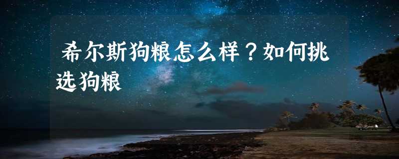 希尔斯狗粮怎么样？如何挑选狗粮