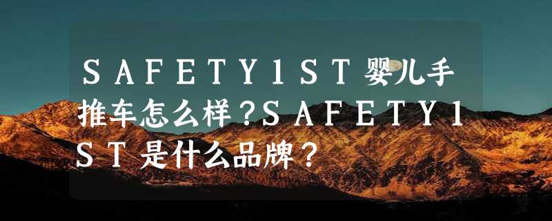 SAFETY1ST婴儿手推车怎么样？SAFETY1ST是什么品牌？