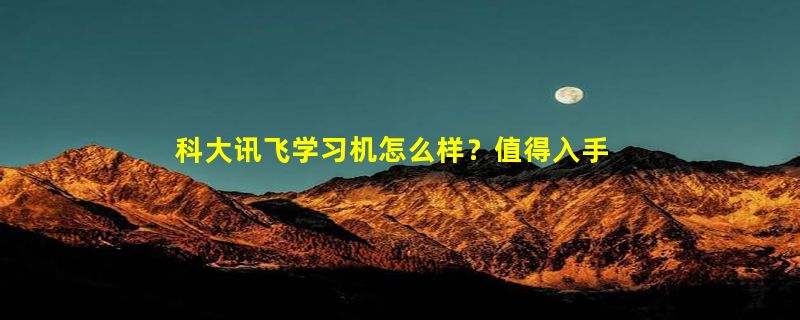 科大讯飞学习机怎么样？值得入手购买？