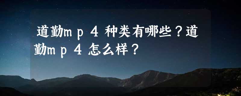 道勤mp4种类有哪些？道勤mp4怎么样？