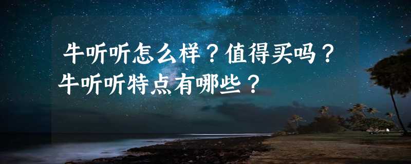 牛听听怎么样？值得买吗？牛听听特点有哪些？