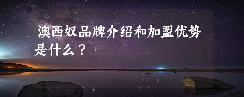 澳西奴品牌介绍和加盟优势是什么？