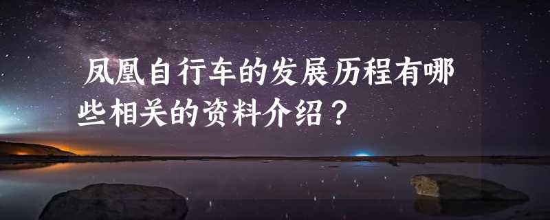 凤凰自行车的发展历程有哪些相关的资料介绍？