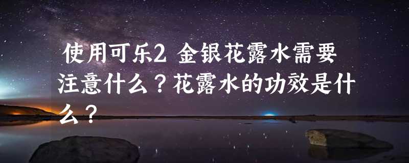 使用可乐2金银花露水需要注意什么？花露水的功效是什么？