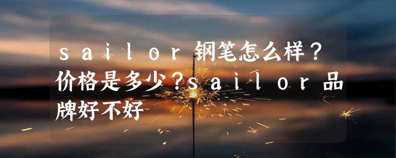 sailor钢笔怎么样？价格是多少？sailor品牌好不好