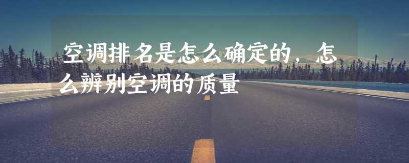 空调排名是怎么确定的，怎么辨别空调的质量