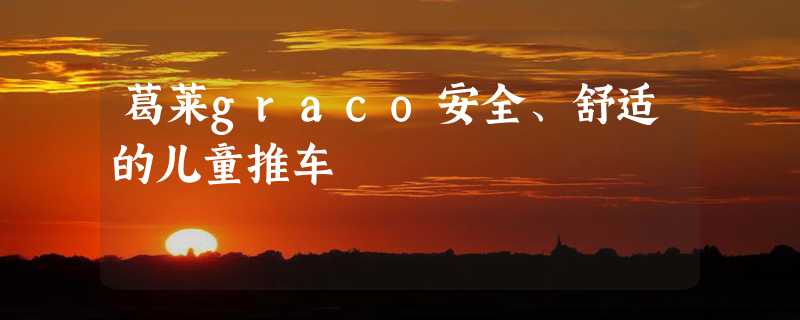 葛莱graco安全、舒适的儿童推车