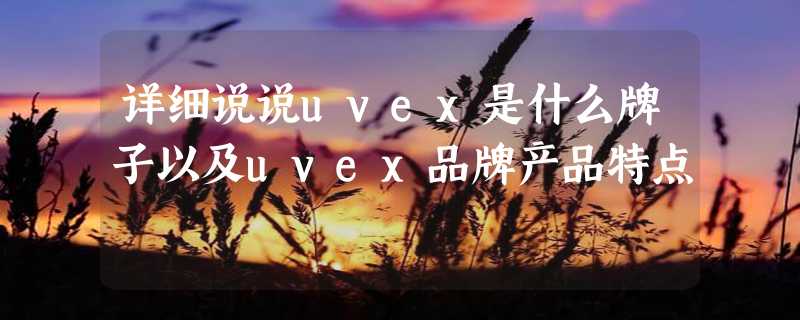 详细说说uvex是什么牌子以及uvex品牌产品特点