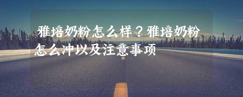 雅培奶粉怎么样？雅培奶粉怎么冲以及注意事项