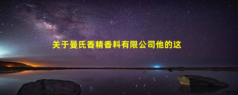 关于曼氏香精香料有限公司他的这些经营范围你知道多少