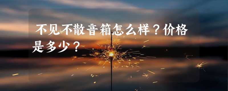 不见不散音箱怎么样？价格是多少？