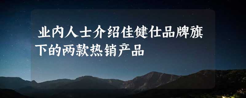 业内人士介绍佳健仕品牌旗下的两款热销产品