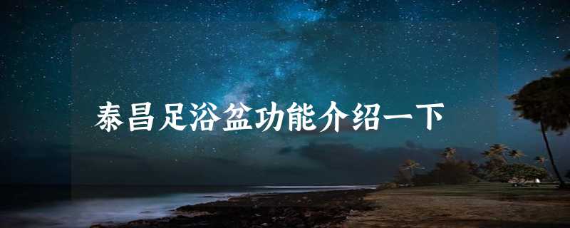 泰昌足浴盆功能介绍一下