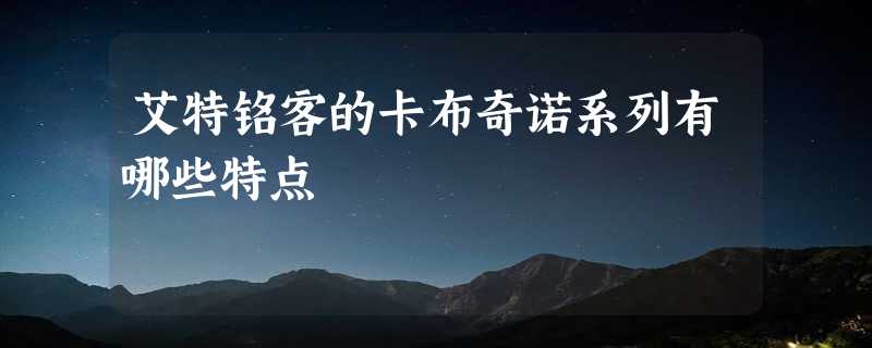 艾特铭客的卡布奇诺系列有哪些特点