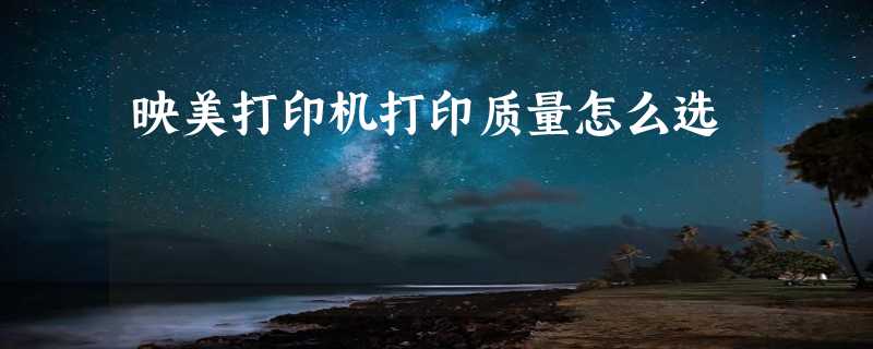 映美打印机打印质量怎么选