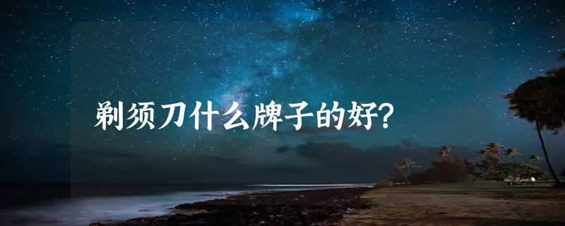 剃须刀什么牌子的好?