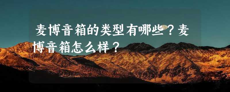 麦博音箱的类型有哪些？麦博音箱怎么样？