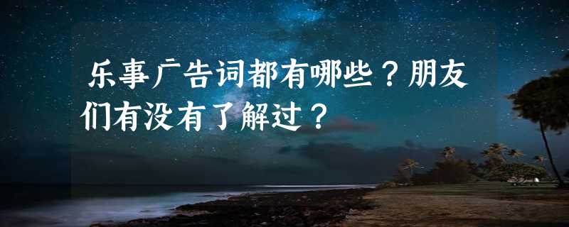 乐事广告词都有哪些？朋友们有没有了解过？