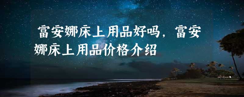 富安娜床上用品好吗，富安娜床上用品价格介绍