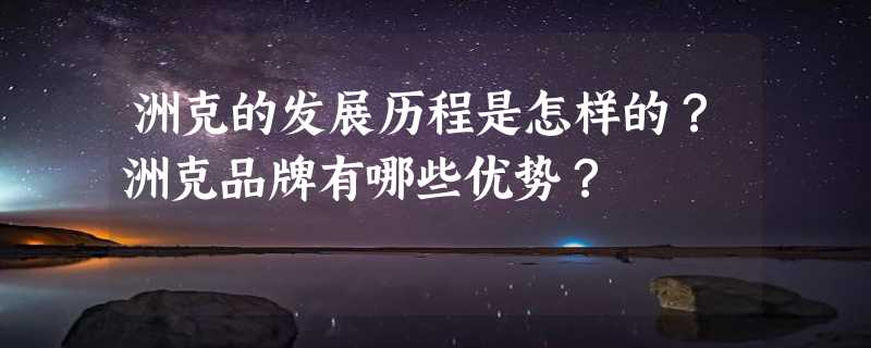 洲克的发展历程是怎样的？洲克品牌有哪些优势？