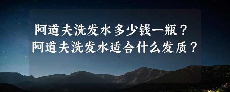 阿道夫洗发水多少钱一瓶？阿道夫洗发水适合什么发质？