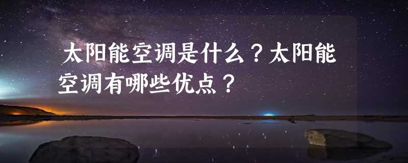 太阳能空调是什么？太阳能空调有哪些优点？